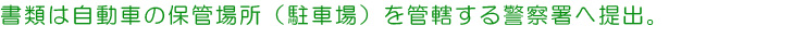 書類は自動車の保管場所（駐車場）を管轄する警察署へ提出