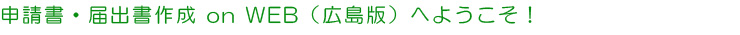 申請書・届出書作成 on WEB（広島版）へようこそ！