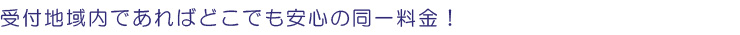受付地域内は安心の同一料金