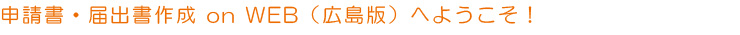 申請書・届出書作成 on WEB(広島版)へようこそ!