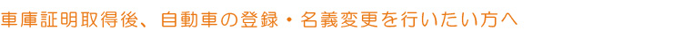 車庫証明取得後、自動車の登録・名義変更を行いたい方へ