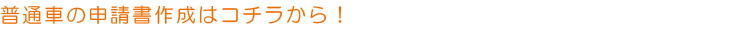 普通車の申請書の作成はコチラから!