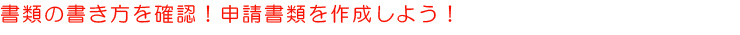 書類の書き方を確認！申請書類を作成しよう！