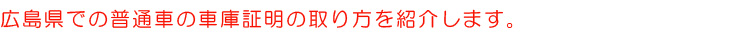 広島県での普通車の車庫証明の取り方を紹介します