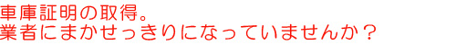 車庫証明、業者にまかせっきりになっていませんか？