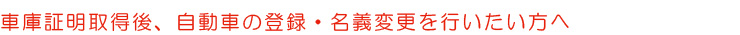 車庫証明取得後、自動車の登録・名義変更を行いたい方へ