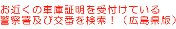 お近くの書庫証明を受付けている警察署及び交番を検索！（広島県版）