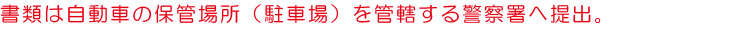 書類は自動車の保管場所（駐車場）を管轄する警察署へ提出